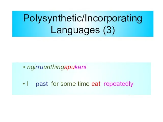 Polysynthetic/Incorporating Languages (3) ngirruunthingapukani I past for some time eat repeatedly