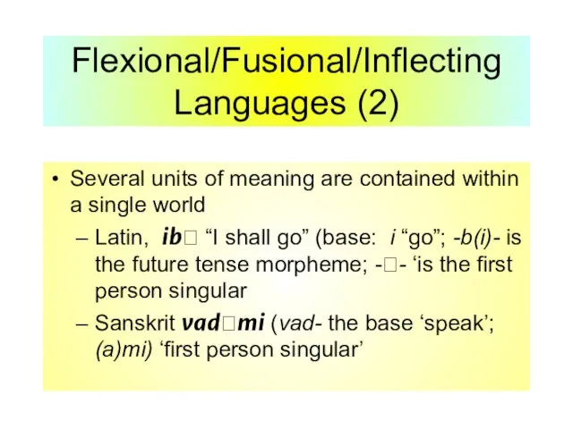 Flexional/Fusional/Inflecting Languages (2) Several units of meaning are contained within a single