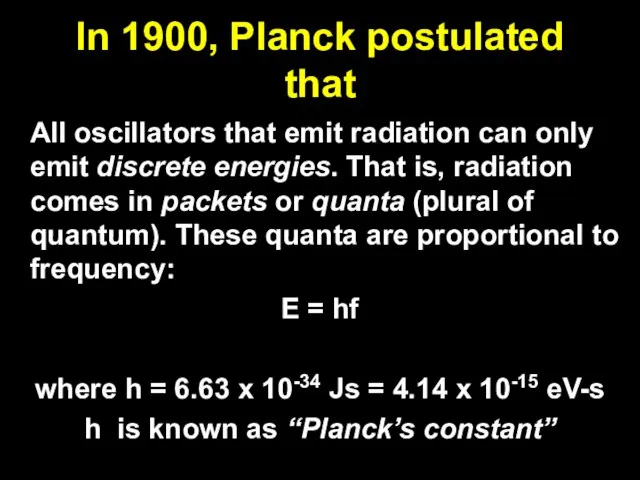 In 1900, Planck postulated that All oscillators that emit radiation can only