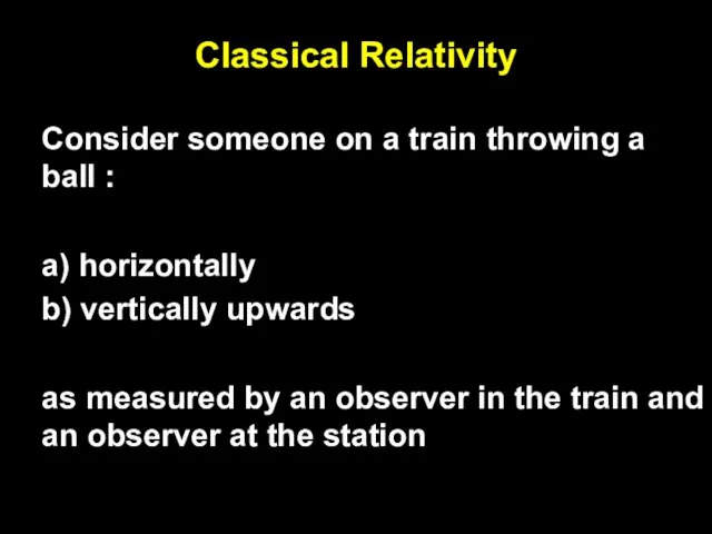 Classical Relativity Consider someone on a train throwing a ball : a)