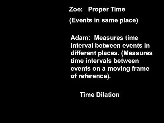 Zoe: Proper Time (Events in same place) Adam: Measures time interval between