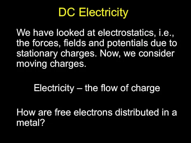 DC Electricity We have looked at electrostatics, i.e., the forces, fields and