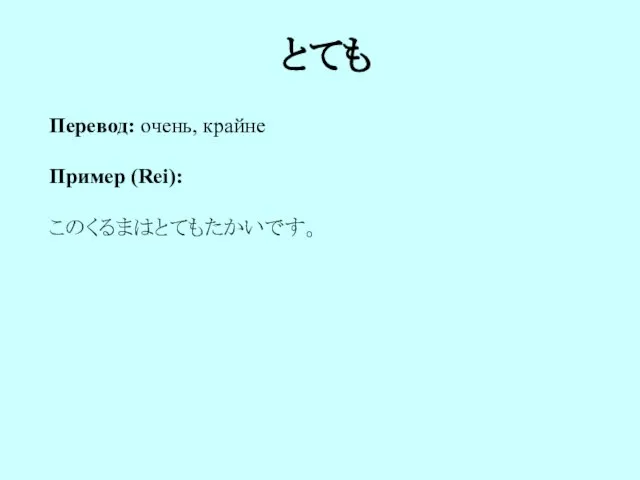 とても Перевод: очень, крайне Пример (Rei): このくるまはとてもたかいです。