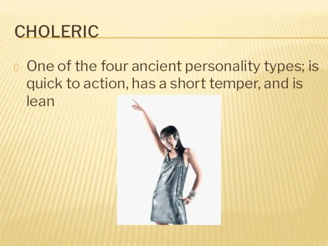 CHOLERIC One of the four ancient personality types; is quick to action,