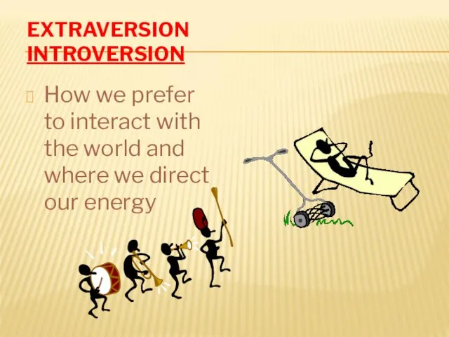 EXTRAVERSION INTROVERSION How we prefer to interact with the world and where we direct our energy