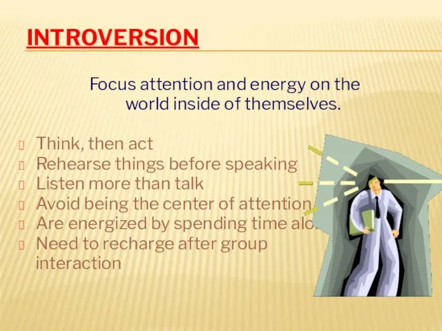 INTROVERSION Focus attention and energy on the world inside of themselves. Think,