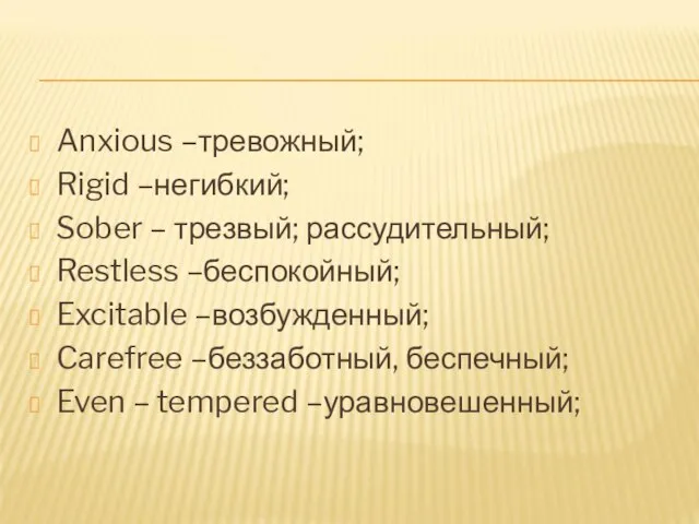 Anxious –тревожный; Rigid –негибкий; Sober – трезвый; рассудительный; Restless –беспокойный; Excitable –возбужденный;