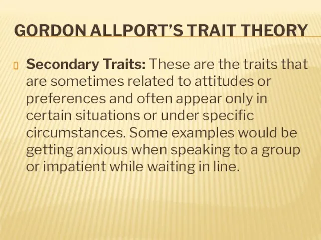 GORDON ALLPORT’S TRAIT THEORY Secondary Traits: These are the traits that are