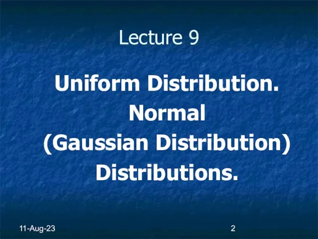 11-Aug-23 Lecture 9 Uniform Distribution. Normal (Gaussian Distribution) Distributions.