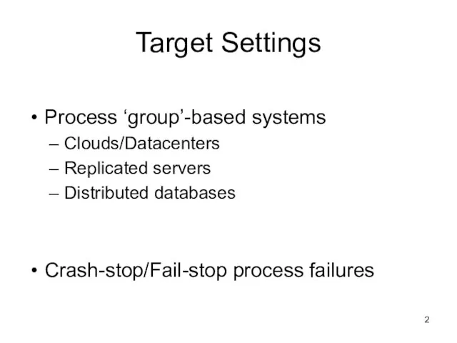 Target Settings Process ‘group’-based systems Clouds/Datacenters Replicated servers Distributed databases Crash-stop/Fail-stop process failures