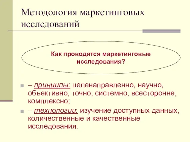 Методология маркетинговых исследований – принципы: целенаправленно, научно, объективно, точно, системно, всесторонне, комплексно;