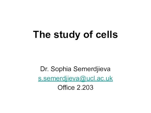 The study of cells Dr. Sophia Semerdjieva s.semerdjieva@ucl.ac.uk Office 2.203