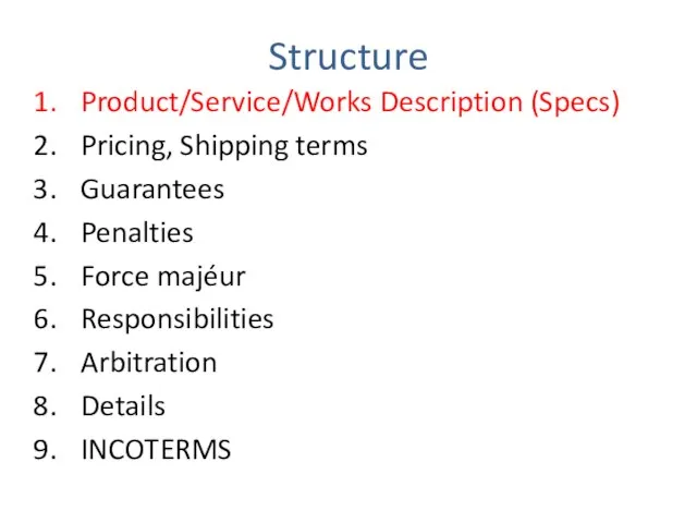 Structure Product/Service/Works Description (Specs) Pricing, Shipping terms Guarantees Penalties Force majéur Responsibilities Arbitration Details INCOTERMS