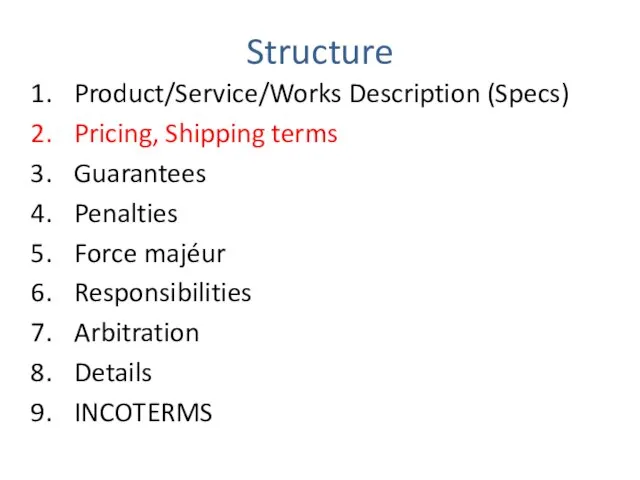 Structure Product/Service/Works Description (Specs) Pricing, Shipping terms Guarantees Penalties Force majéur Responsibilities Arbitration Details INCOTERMS