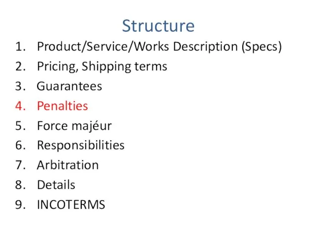 Structure Product/Service/Works Description (Specs) Pricing, Shipping terms Guarantees Penalties Force majéur Responsibilities Arbitration Details INCOTERMS