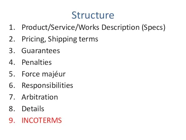 Structure Product/Service/Works Description (Specs) Pricing, Shipping terms Guarantees Penalties Force majéur Responsibilities Arbitration Details INCOTERMS