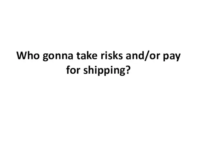 Who gonna take risks and/or pay for shipping?