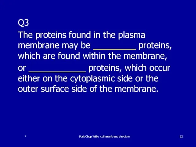 Q3 The proteins found in the plasma membrane may be _________ proteins,