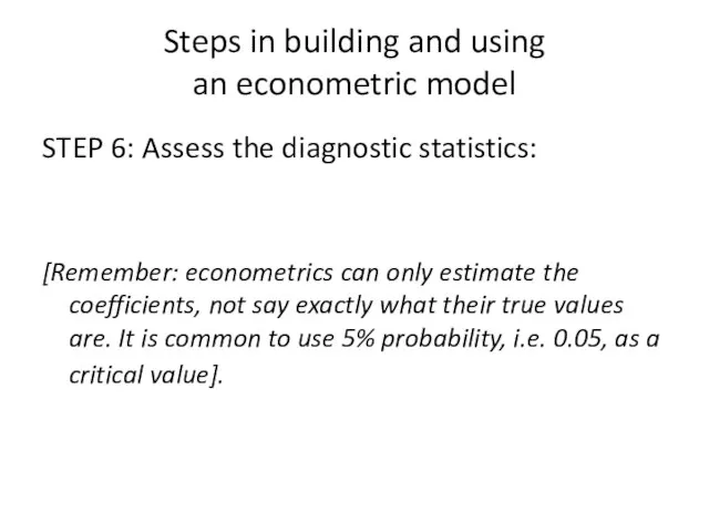 Steps in building and using an econometric model STEP 6: Assess the