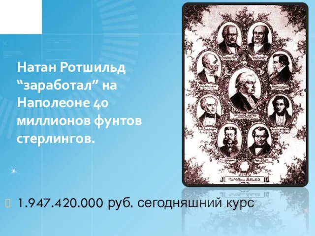 Натан Ротшильд “заработал” на Наполеоне 40 миллионов фунтов стерлингов. 1.947.420.000 руб. сегодняшний курс