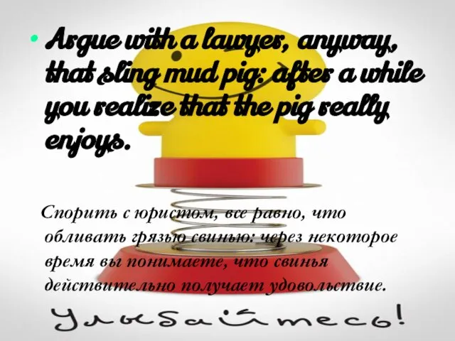 Argue with a lawyer, anyway, that sling mud pig: after a while