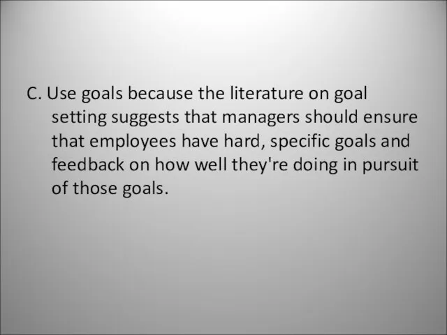 C. Use goals because the literature on goal setting suggests that managers