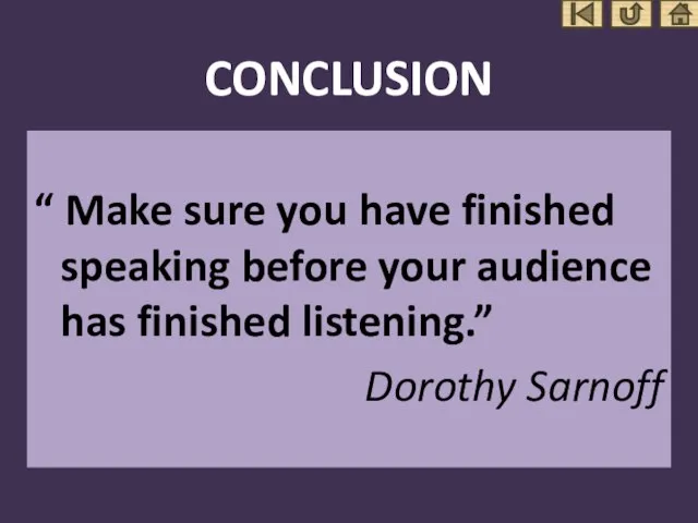 CONCLUSION “ Make sure you have finished speaking before your audience has finished listening.” Dorothy Sarnoff