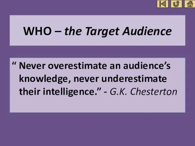 WHO – the Target Audience “ Never overestimate an audience’s knowledge, never