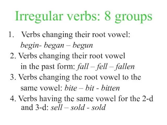 Irregular verbs: 8 groups Verbs changing their root vowel: begin- began –