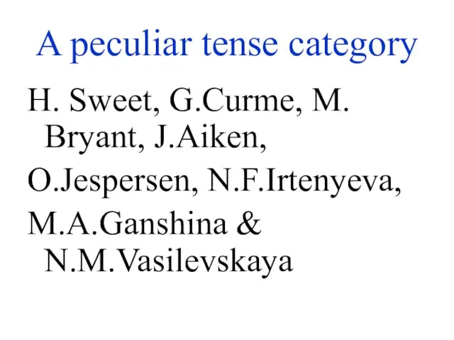 A peculiar tense category H. Sweet, G.Curme, M. Bryant, J.Aiken, O.Jespersen, N.F.Irtenyeva, M.A.Ganshina & N.M.Vasilevskaya