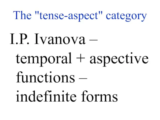 The "tense-aspect" category I.P. Ivanova – temporal + aspective functions – indefinite forms