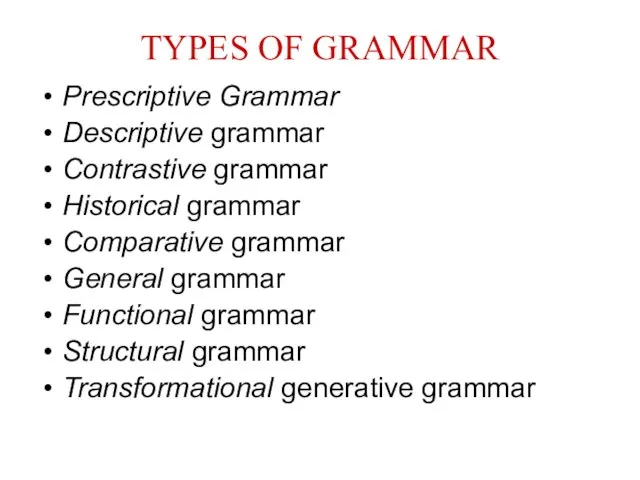 TYPES OF GRAMMAR Prescriptive Grammar Descriptive grammar Contrastive grammar Historical grammar Comparative