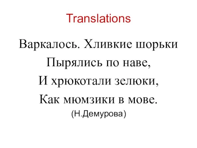 Translations Варкалось. Хливкие шорьки Пырялись по наве, И хрюкотали зелюки, Как мюмзики в мове. (Н.Демурова)