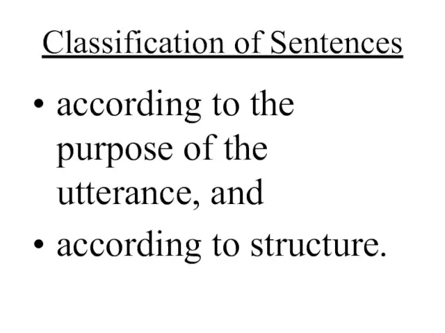 Classification of Sentences according to the purpose of the utterance, and according to structure.