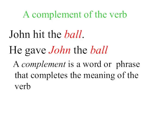 A complement of the verb John hit the ball. He gave John