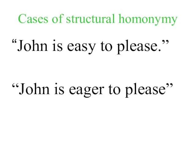 Cases of structural homonymy “John is easy to please.” “John is eager to please”