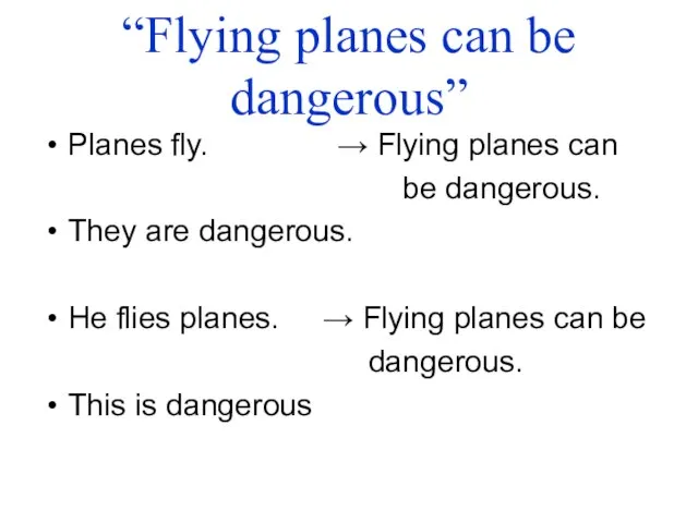 “Flying planes can be dangerous” Planes fly. → Flying planes can be