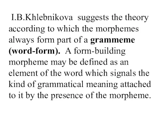 I.B.Khlebnikova suggests the theory according to which the morphemes always form part