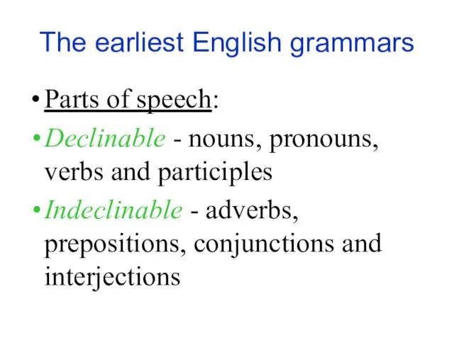The earliest English grammars Parts of speech: Declinable - nouns, pronouns, verbs