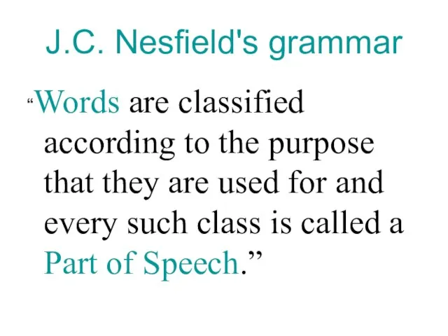 J.C. Nesfield's grammar “Words are classified according to the purpose that they