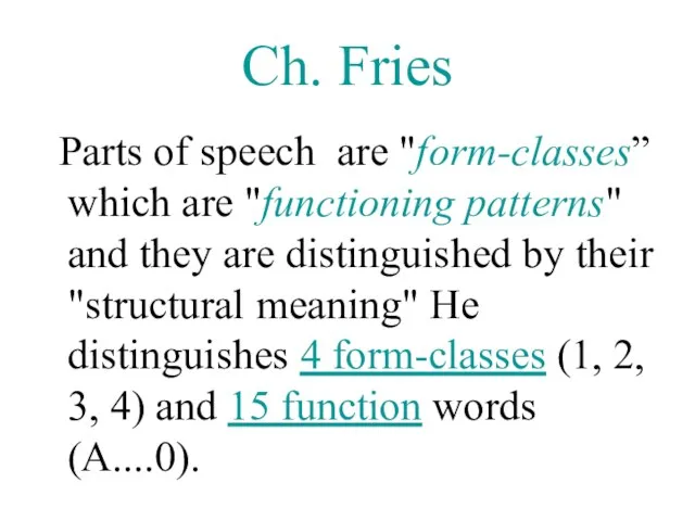 Ch. Fries Parts of speech are "form-classes” which are "functioning patterns" and