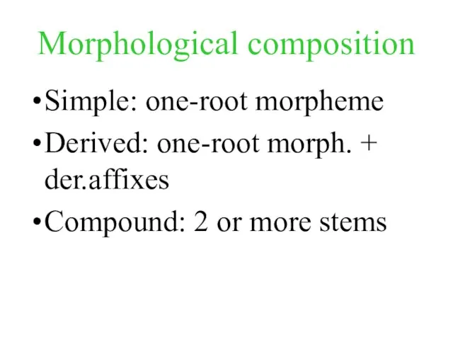 Morphological composition Simple: one-root morpheme Derived: one-root morph. + der.affixes Compound: 2 or more stems