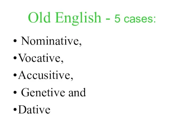 Old English - 5 cases: Nominative, Vocative, Accusitive, Genetive and Dative