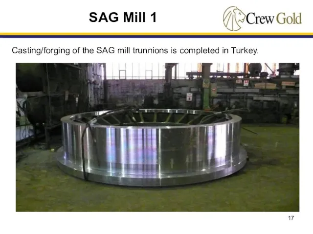 Casting/forging of the SAG mill trunnions is completed in Turkey. SAG Mill 1