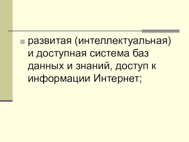 развитая (интеллектуальная) и доступная система баз данных и знаний, доступ к информации Интернет;