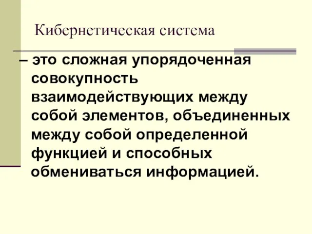 Кибернетическая система – это сложная упорядоченная совокупность взаимодействующих между собой элементов, объединенных