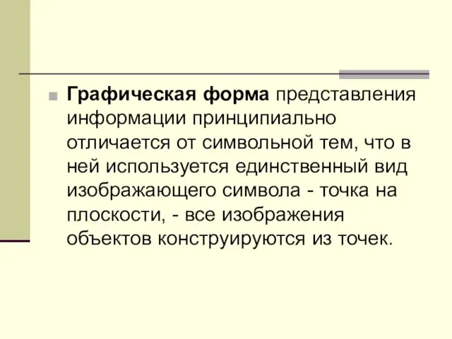 Графическая форма представления информации принципиально отличается от символьной тем, что в ней