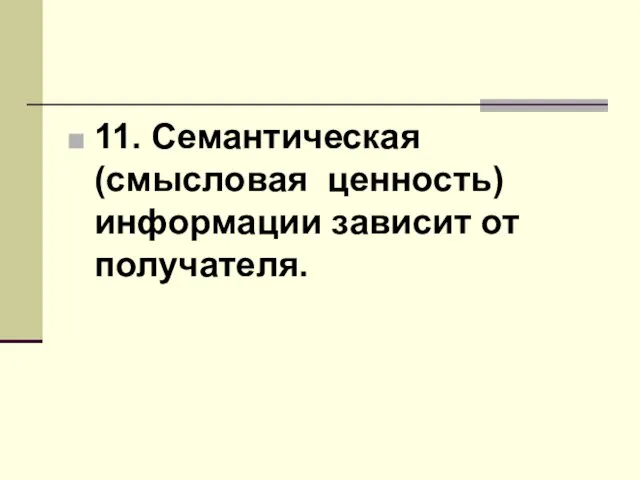 11. Семантическая (смысловая ценность) информации зависит от получателя.