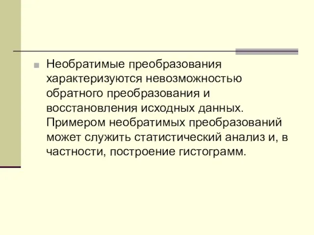 Необратимые пpеобpазования хаpактеpизуются невозможностью обpатного пpеобpазования и восстановления исходных данных. Пpимеpом необратимых