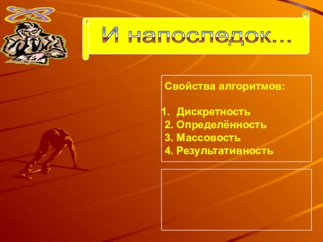 Свойства алгоритмов: Дискретность 2. Определённость 3. Массовость 4. Результативность И напоследок...